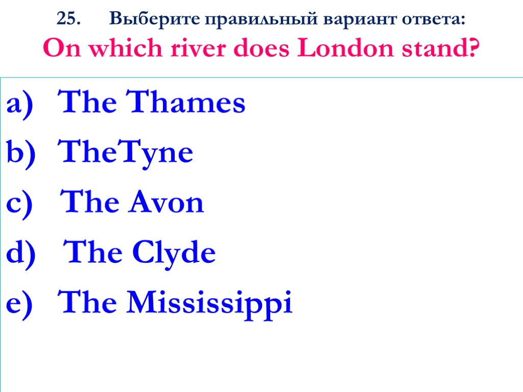 25. Выберите правильный вариант ответа: On which river does London stand? The Thames TheTyne